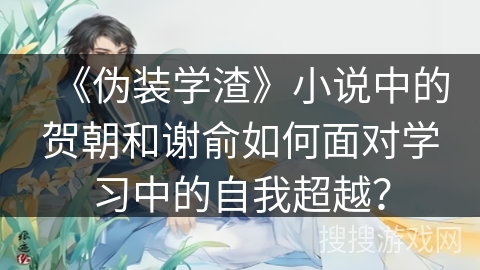 《伪装学渣》小说中的贺朝和谢俞如何面对学习中的自我超越？