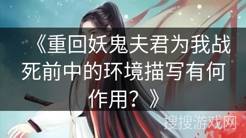 《重回妖鬼夫君为我战死前中的环境描写有何作用？》