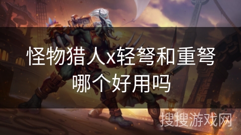怪物猎人x轻弩和重弩哪个好用吗