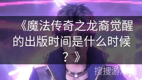 《魔法传奇之龙裔觉醒的出版时间是什么时候？》