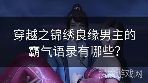 穿越之锦绣良缘男主的霸气语录有哪些？