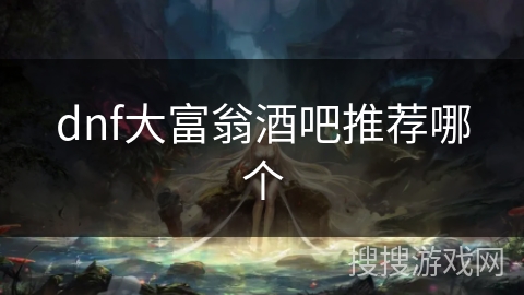 dnf大富翁酒吧推荐哪个