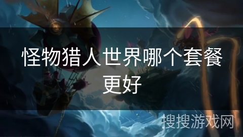 怪物猎人世界哪个套餐更好