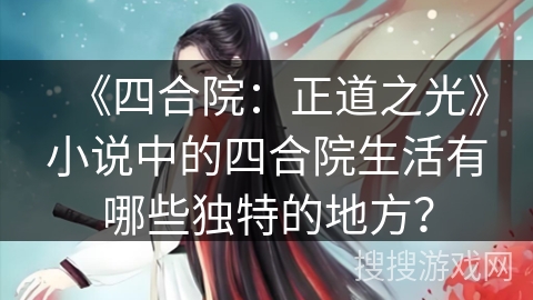 《四合院:正道之光》小说中的四合院生活有哪些独特的地方? 《四合院:正道之光》小说中的四合院生活有哪些独特的地方?