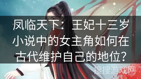 凤临天下:王妃十三岁小说中的女主角如何在古代维护自己的地位? 凤临天下:王妃十三岁小说中的女主角如何在古代维护自己的地位?