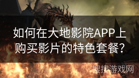 如何在大地影院APP上购买影片的特色套餐？