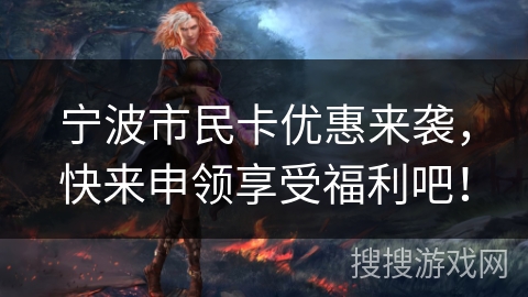 宁波市民卡优惠来袭,快来申领享受福利吧! 宁波市民卡优惠来袭,快来申领享受福利吧!