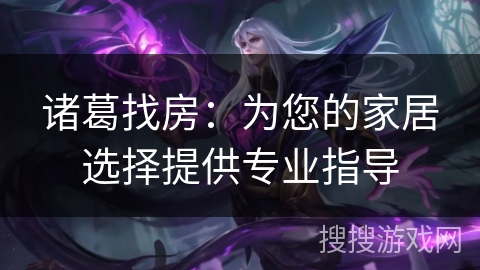 诸葛找房：为您的家居选择提供专业指导