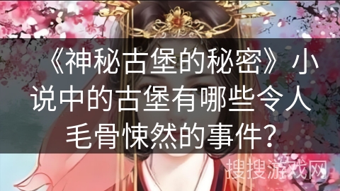 《神秘古堡的秘密》小说中的古堡有哪些令人毛骨悚然的事件? 《神秘古堡的秘密》小说中的古堡有哪些令人毛骨悚然的事件?