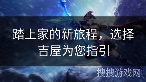 踏上家的新旅程，选择吉屋为您指引