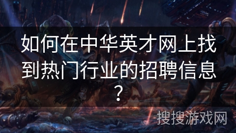 如何在中华英才网上找到热门行业的招聘信息？