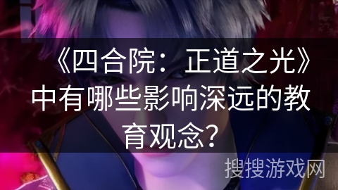 《四合院：正道之光》中有哪些影响深远的教育观念？