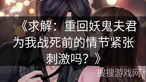 《求解：重回妖鬼夫君为我战死前的情节紧张刺激吗？》