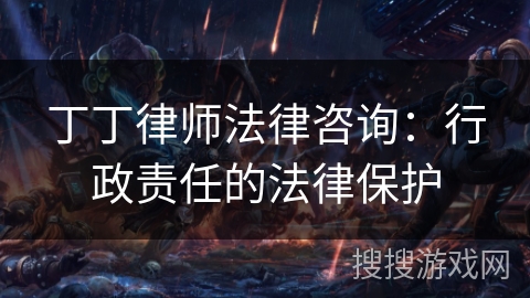 丁丁律师法律咨询：行政责任的法律保护