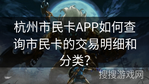 杭州市民卡APP如何查询市民卡的交易明细和分类？