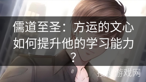 儒道至圣:方运的文心如何提升他的学习能力? 儒道至圣:方运的文心如何提升他的学习能力?
