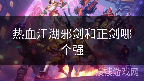 热血江湖邪剑和正剑哪个强