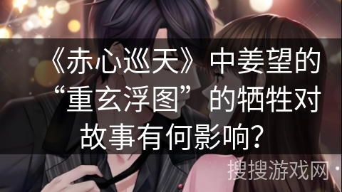 《赤心巡天》中姜望的“重玄浮图”的牺牲对故事有何影响? 《赤心巡天》中姜望的“重玄浮图”的牺牲对故事有何影响?