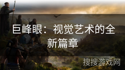 巨峰眼：视觉艺术的全新篇章