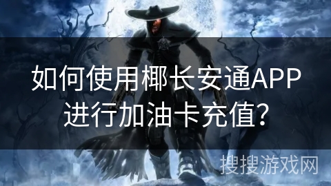 如何使用椰长安通APP进行加油卡充值？