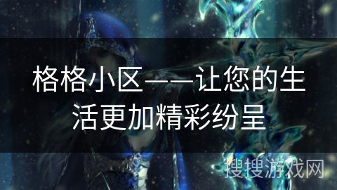 格格小区——让您的生活更加精彩纷呈