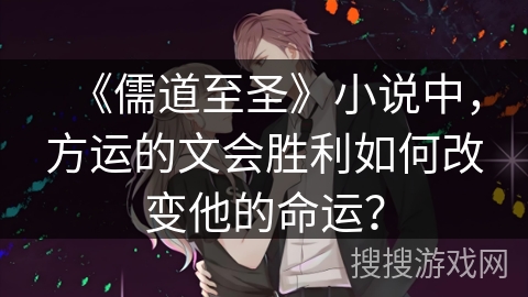 《儒道至圣》小说中，方运的文会胜利如何改变他的命运？