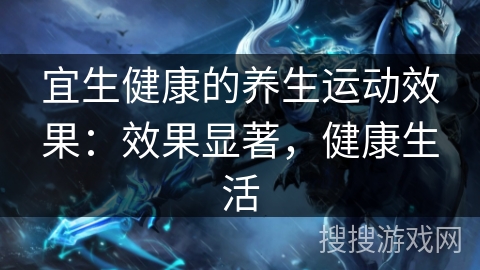 宜生健康的养生运动效果：效果显著，健康生活