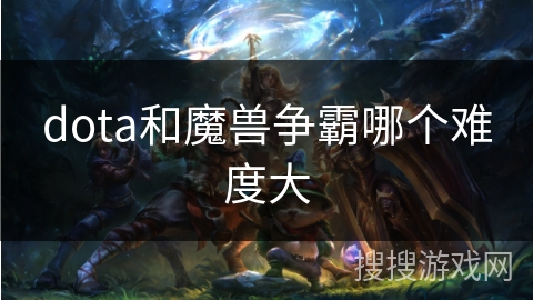 dota和魔兽争霸哪个难度大