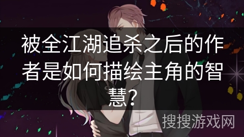 被全江湖追杀之后的作者是如何描绘主角的智慧？