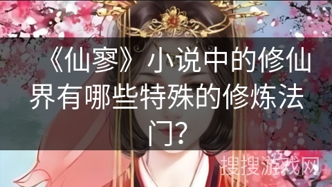 《仙寥》小说中的修仙界有哪些特殊的修炼法门？