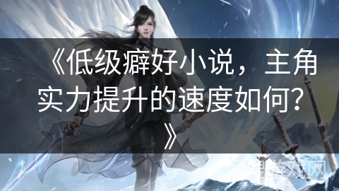 《低级癖好小说，主角实力提升的速度如何？》