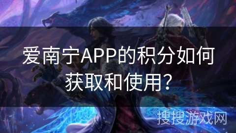爱南宁APP的积分如何获取和使用？