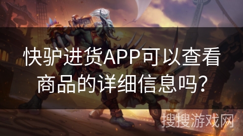 快驴进货APP可以查看商品的详细信息吗？