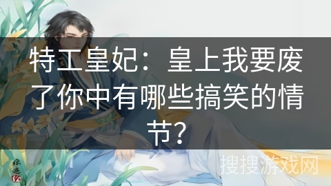 特工皇妃：皇上我要废了你中有哪些搞笑的情节？