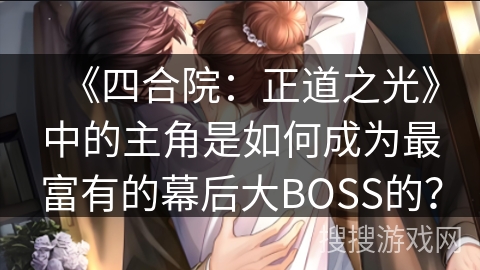 《四合院：正道之光》中的主角是如何成为最富有的幕后大BOSS的？