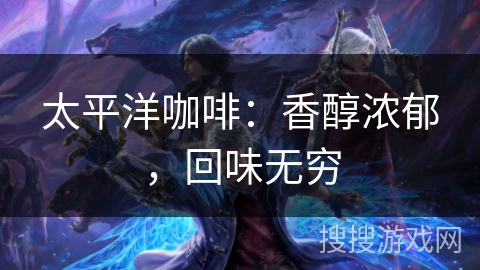 太平洋咖啡：香醇浓郁，回味无穷