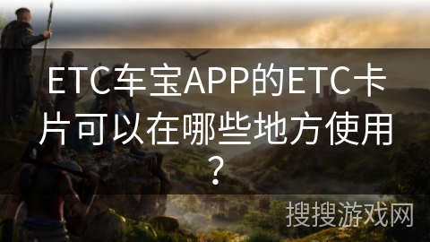 ETC车宝APP的ETC卡片可以在哪些地方使用？