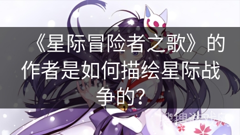 《星际冒险者之歌》的作者是如何描绘星际战争的？