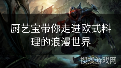 厨艺宝带你走进欧式料理的浪漫世界