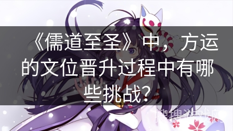 《儒道至圣》中，方运的文位晋升过程中有哪些挑战？