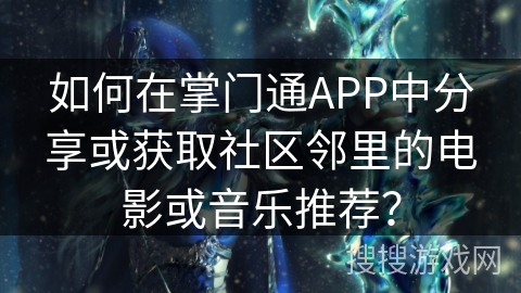 如何在掌门通APP中分享或获取社区邻里的电影或音乐推荐？
