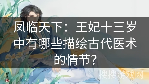凤临天下：王妃十三岁中有哪些描绘古代医术的情节？