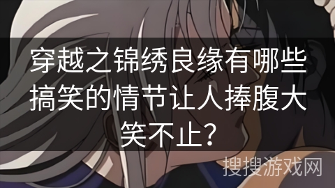 穿越之锦绣良缘有哪些搞笑的情节让人捧腹大笑不止？