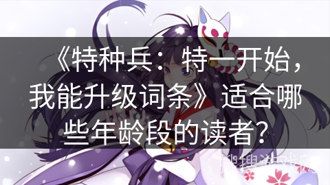 《特种兵：特一开始，我能升级词条》适合哪些年龄段的读者？
