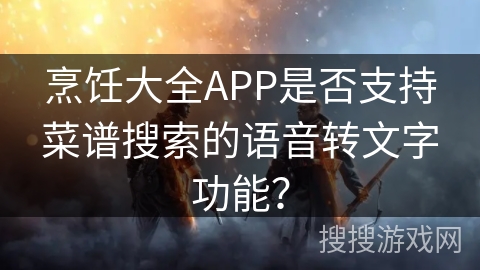 烹饪大全APP是否支持菜谱搜索的语音转文字功能？