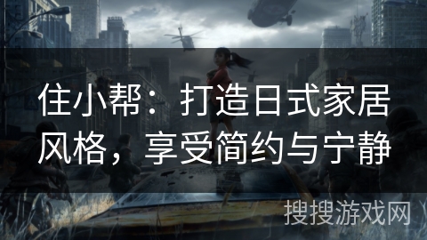 住小帮：打造日式家居风格，享受简约与宁静