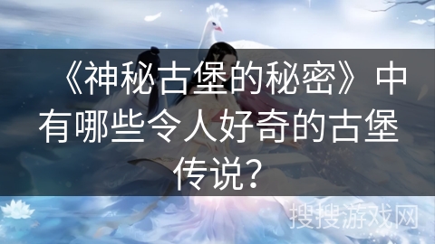 《神秘古堡的秘密》中有哪些令人好奇的古堡传说？