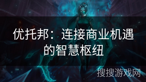 优托邦：连接商业机遇的智慧枢纽