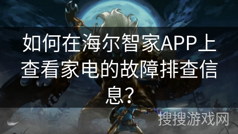 如何在海尔智家APP上查看家电的故障排查信息？