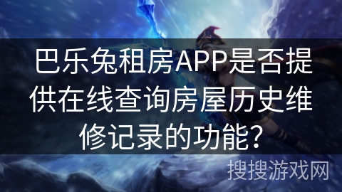 巴乐兔租房APP是否提供在线查询房屋历史维修记录的功能？